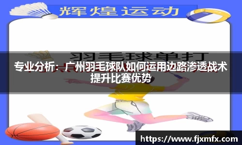 专业分析：广州羽毛球队如何运用边路渗透战术提升比赛优势